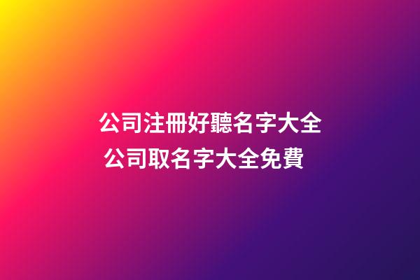 公司注冊好聽名字大全 公司取名字大全免費-第1張-公司起名-玄機派